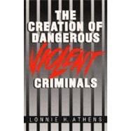 The Creation of Dangerous Violent Criminals