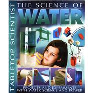 Tabletop Scientist -- The Science of Water Projects and Experiments with Water Science and Power