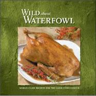 Wild About Waterfowl: World-Class Recipes for the Game Connoisseur