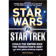 Star Wars Vs. Star Trek: Could the Empire Kick the Federation's Ass? and Other Galaxy-shaking Enigmas