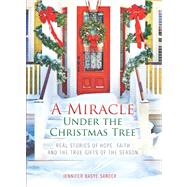 A Miracle Under the Christmas Tree Real Stories of Hope, Faith and the True Gifts of the Season