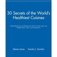 30 Secrets of the World's Healthiest Cuisines : Global Eating Tips and Recipes from China, France, Japan, the Mediterranean, Africa, and Scandinavia