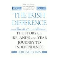 The Irish Difference The Story of Ireland's 400-Year Journey to Independence