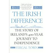The Irish Difference The Story of Ireland's 400-Year Journey to Independence