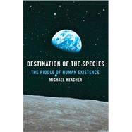 Destination of the Species The Riddle of Human Existence
