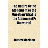 The Nature of the Atonement or the Question What Is the Atonement?