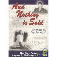 And Nothing Is Said: Wartime Letters, August 5, 1943 - April 21, 1945