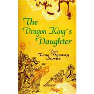 The Dragon King's Daughter: Ten Tang Dynasty Stories