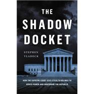 The Shadow Docket How the Supreme Court Uses Stealth Rulings to Amass Power and Undermine the Republic