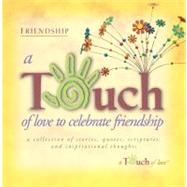 Touch of Love to Celebrate Friendship : A Collection of Stories, Quotes, Scriptures and Inspirational Thoughts