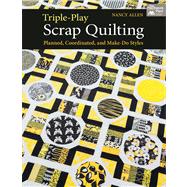 Triple-play Scrap Quilting: Planned, Coordinated, and Make-do Styles