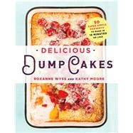 Delicious Dump Cakes 50 Super Simple Desserts to Make in 15 Minutes or Less