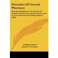 Principles of General Pharmacy: With Specific Reference to Systems of Weights and Measures, Specific Gravity and Its Uses, Pharmaceutical Manipulations