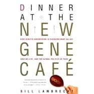 Dinner at the New Gene Café How Genetic Engineering Is Changing What We Eat, How We Live, and the Global Politics of Food