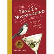 Tequila Mockingbird (10th Anniversary Expanded Edition) Cocktails with a Literary Twist