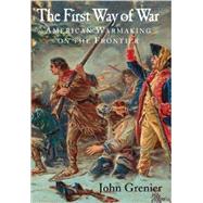 The First Way of War: American War Making on the Frontier, 1607â€“1814