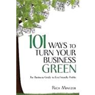 101 Ways to Turn Your Business Green : The Business Guide to Eco-Friendly Profits