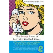 The Secret Lives of Lawfully Wedded Wives 27 Women Writers on Love, Infidelity, Sex Roles, Race, Kids, and More