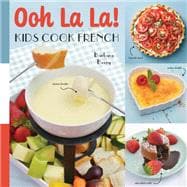 Ooh La La! Kids Cook French 68 Classic French Recipes Anyone Can Make