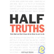 Half-Truths : What's Right (and What's Wrong) with the Cliches You and I Live By