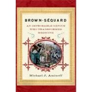 Brown-Sequard An Improbable Genius Who Transformed Medicine