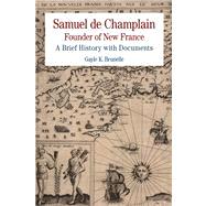 Samuel de Champlain: Founder of New France A Brief History with Documents