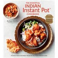 The Essential Indian Instant Pot Cookbook Authentic Flavors and Modern Recipes for Your Electric Pressure Cooker