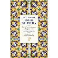 Eat, Drink and Be Sherry The Stylish Renaissance of a Great Wine