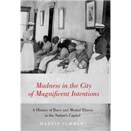 Madness in the City of Magnificent Intentions A History of Race and Mental Illness in the Nation's Capital