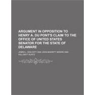 Argument in Opposition to Henry A. Du Pont's Claim to the Office of United States Senator for the State of Delaware