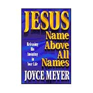 Jesus--Name above All Names : Releasing His Anointing in Your Life