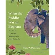 When the Buddha Was an Elephant 32 Animal Wisdom Tales from the Jataka