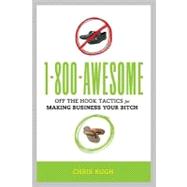 1-800-awesome: Off the Hook Tactics for Making Business Your Bitch