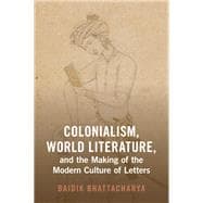 Colonialism, World Literature, and the Making of the Modern Culture of Letters