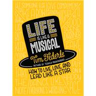 Life Is Like a Musical How to Live, Love, and Lead Like a Star