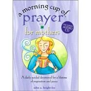 A Morning Cup of Prayer for Mothers; A Daily Guided Devotional for a Lifetime of Inspiration and Peace