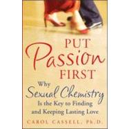 Put Passion First : Why Sexual Chemistry If the Key to Finding and Keeping Lasting Love
