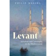 Levant : Splendour and Catastrophe on the Mediterranean