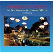 American Venice The Epic Story of San Antonio's River