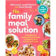 The Family Meal Solution A Flexible and Achievable Approach to Feeding Your Family Each Week
