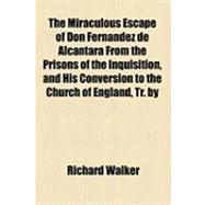 The Miraculous Escape of Don Fernandez de Alcantara From the Prisons of the Inquisition, and His Conversion to the Church of England, Tr. by Dr. Baltimore [Or Rather, Written by R. Walker].
