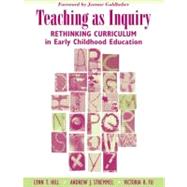 Teaching as Inquiry Rethinking Curriculum in Early Childhood Education with a Foreword by Jeanne Goldhaber