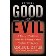 Between Good and Evil A Master Profiler's Hunt for Society's Most Violent Predators