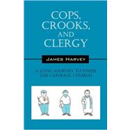 Cops, Crooks, and Clergy : A Long Journey to Inside the Catholic Church