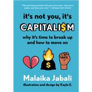 It's Not You, It's Capitalism Why It's Time to Break Up and How to Move On