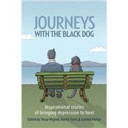 Journeys with the Black Dog Inspirational Stories of Bringing Depression to Heel