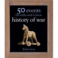 50 Events You Really Need to Know: History of War