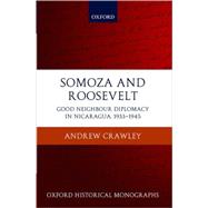 Somoza and Roosevelt Good Neighbour Diplomacy in Nicaragua, 1933-1945