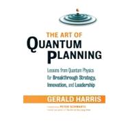 The Art of Quantum Planning Lessons from Quantum Physics for Breakthrough Strategy, Innovation, and Leadership