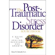 Post-Traumatic Stress Disorder Sourcebook : A Guide to Healing, Recovery and Growth